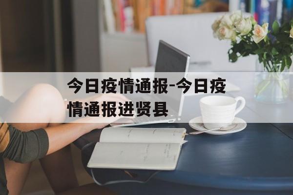 今日疫情通报-今日疫情通报进贤县