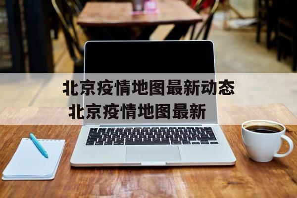 北京疫情地图最新动态 北京疫情地图最新