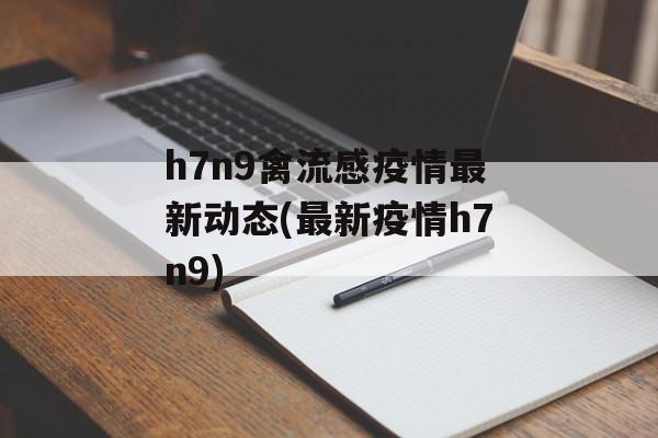 h7n9禽流感疫情最新动态(最新疫情h7n9)