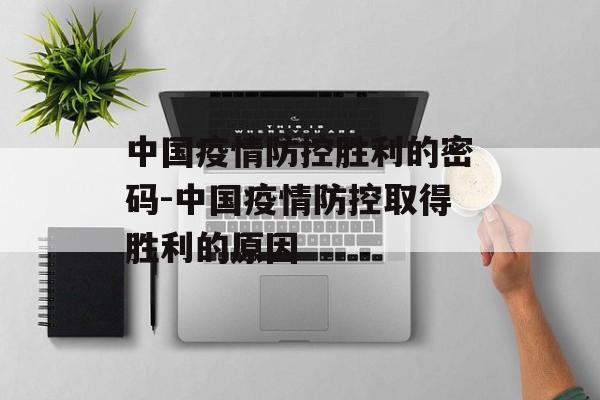 中国疫情防控胜利的密码-中国疫情防控取得胜利的原因