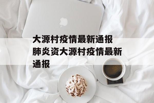 大源村疫情最新通报 肺炎资大源村疫情最新通报