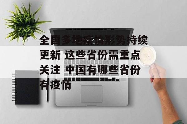 全国多地疫情形势持续更新 这些省份需重点关注 中国有哪些省份有疫情 全国多地疫情形势持续更新 这些省份需重点关注 中国有哪些省份有疫情