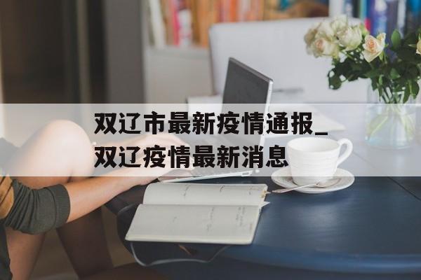双辽市最新疫情通报_双辽疫情最新消息