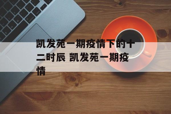 凯发苑一期疫情下的十二时辰 凯发苑一期疫情