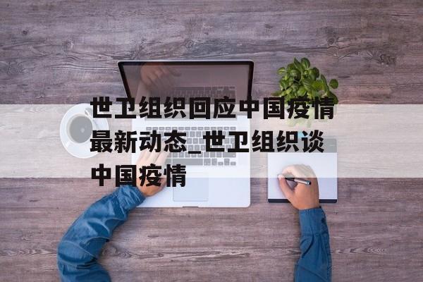 世卫组织回应中国疫情最新动态_世卫组织谈中国疫情