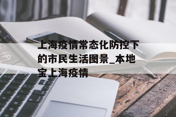 上海疫情常态化防控下的市民生活图景_本地宝上海疫情