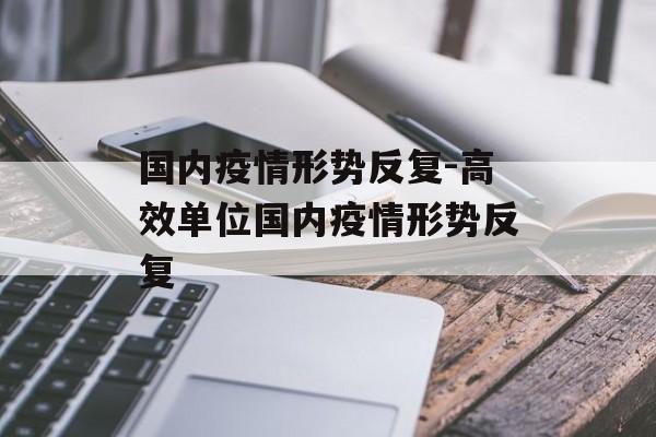 国内疫情形势反复-高效单位国内疫情形势反复